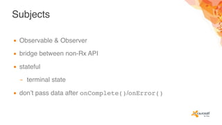 Subjects
▪ Observable & Observer
▪ bridge between non-Rx API
▪ stateful
– terminal state
▪ don’t pass data after onComplete()/onError()
 