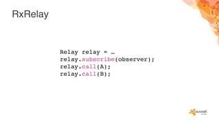 RxRelay
Relay relay = …
relay.subscribe(observer);
relay.call(A);
relay.call(B);
 