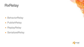 RxRelay
▪ BehaviorRelay
▪ PublishRelay
▪ ReplayRelay
▪ SerializedRelay
 