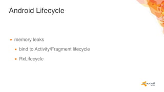 Android Lifecycle
▪ memory leaks
▪ bind to Activity/Fragment lifecycle
▪ RxLifecycle
 