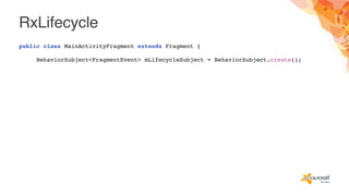 RxLifecycle
public class MainActivityFragment extends Fragment {
BehaviorSubject<FragmentEvent> mLifecycleSubject = BehaviorSubject.create();
 