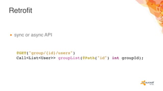 Retrofit
▪ sync or async API
@GET("group/{id}/users")
Call<List<User>> groupList(@Path("id") int groupId);
 