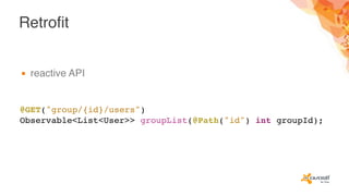 Retrofit
▪ reactive API
@GET("group/{id}/users")
Observable<List<User>> groupList(@Path("id") int groupId);
 