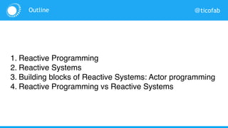 @ticofab
1. Reactive Programming
2. Reactive Systems
3. Building blocks of Reactive Systems: Actor programming
4. Reactive Programming vs Reactive Systems
Outline
Goal: no more confusion about “reactive”
 