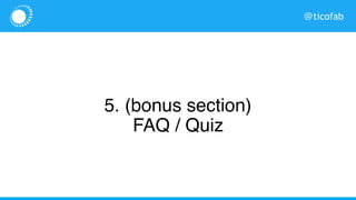 @ticofab
5. (bonus section)
FAQ / Quiz
 