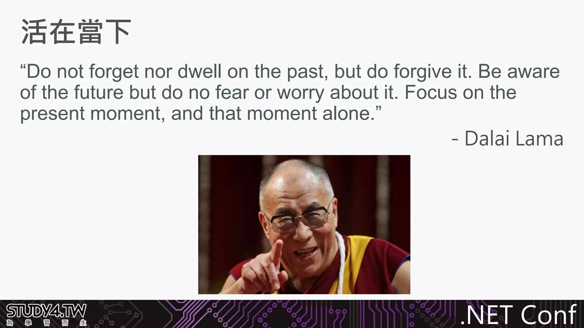 .NET Conf
“Do not forget nor dwell on the past, but do forgive it. Be aware
of the future but do no fear or worry about it. Focus on the
present moment, and that moment alone.”
 
