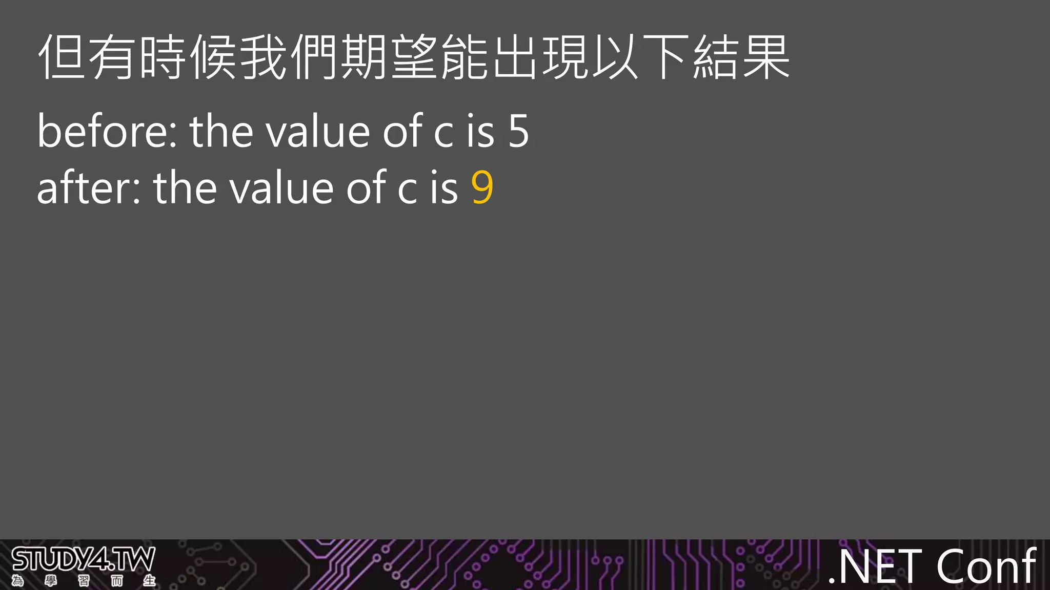 .NET Conf
before: the value of c is 5
after: the value of c is 9
但有時候我們期望能出現以下結果
 