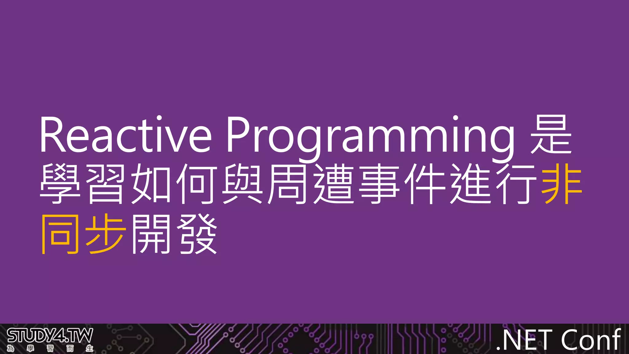 .NET Conf
Reactive Programming 是
學習如何與周遭事件進行非
同步開發
 