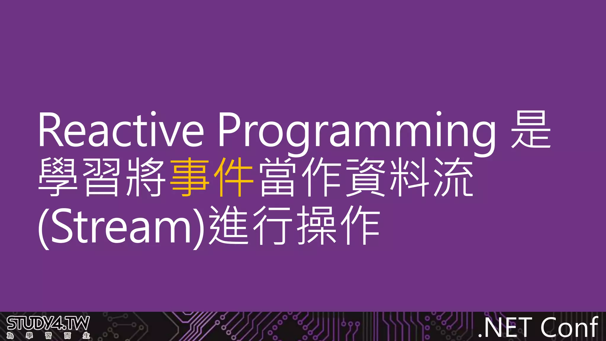 .NET Conf
Reactive Programming 是
學習將事件當作資料流
(Stream)進行操作
 