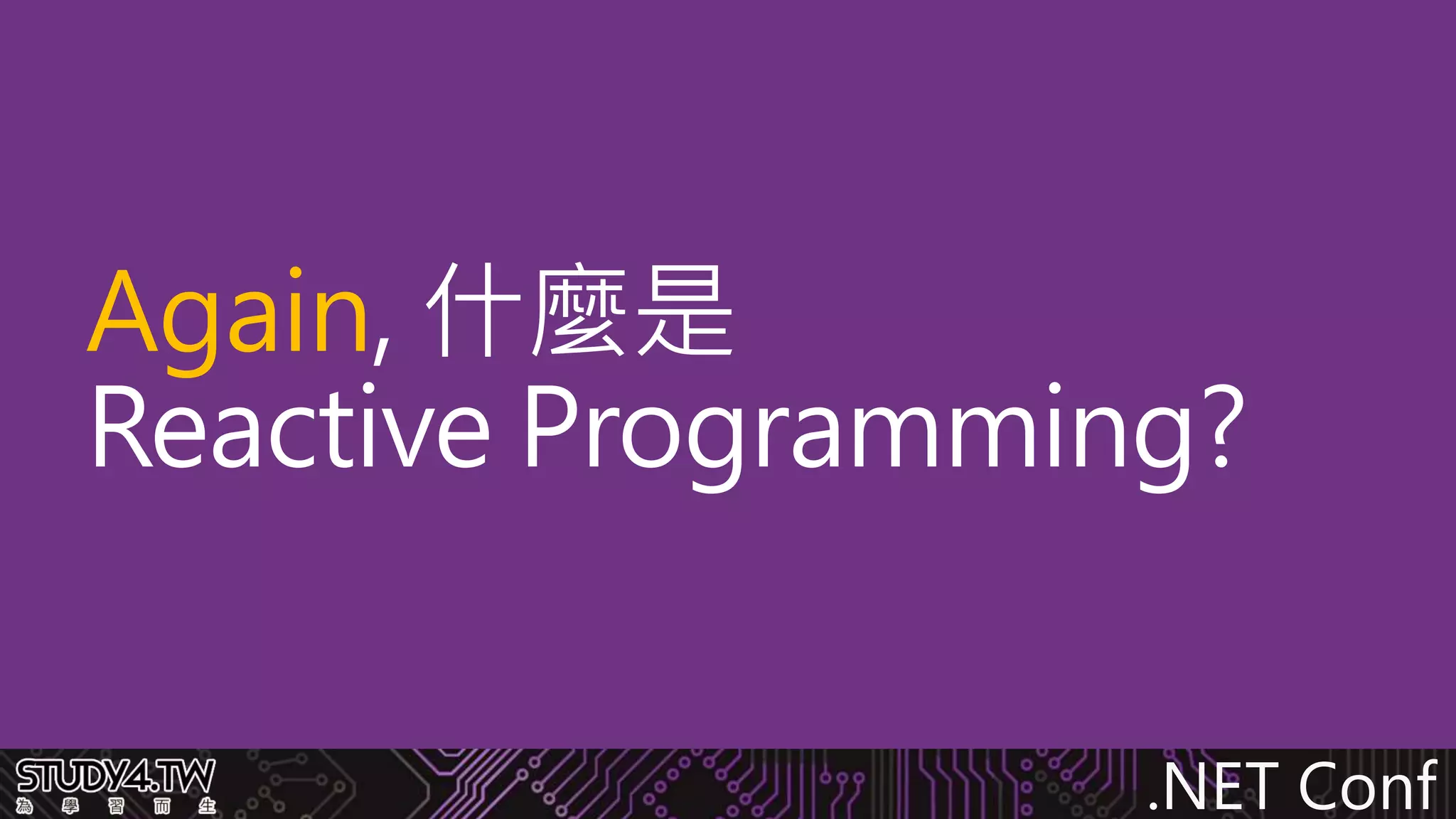 .NET Conf
Again, 什麼是
Reactive Programming?
 