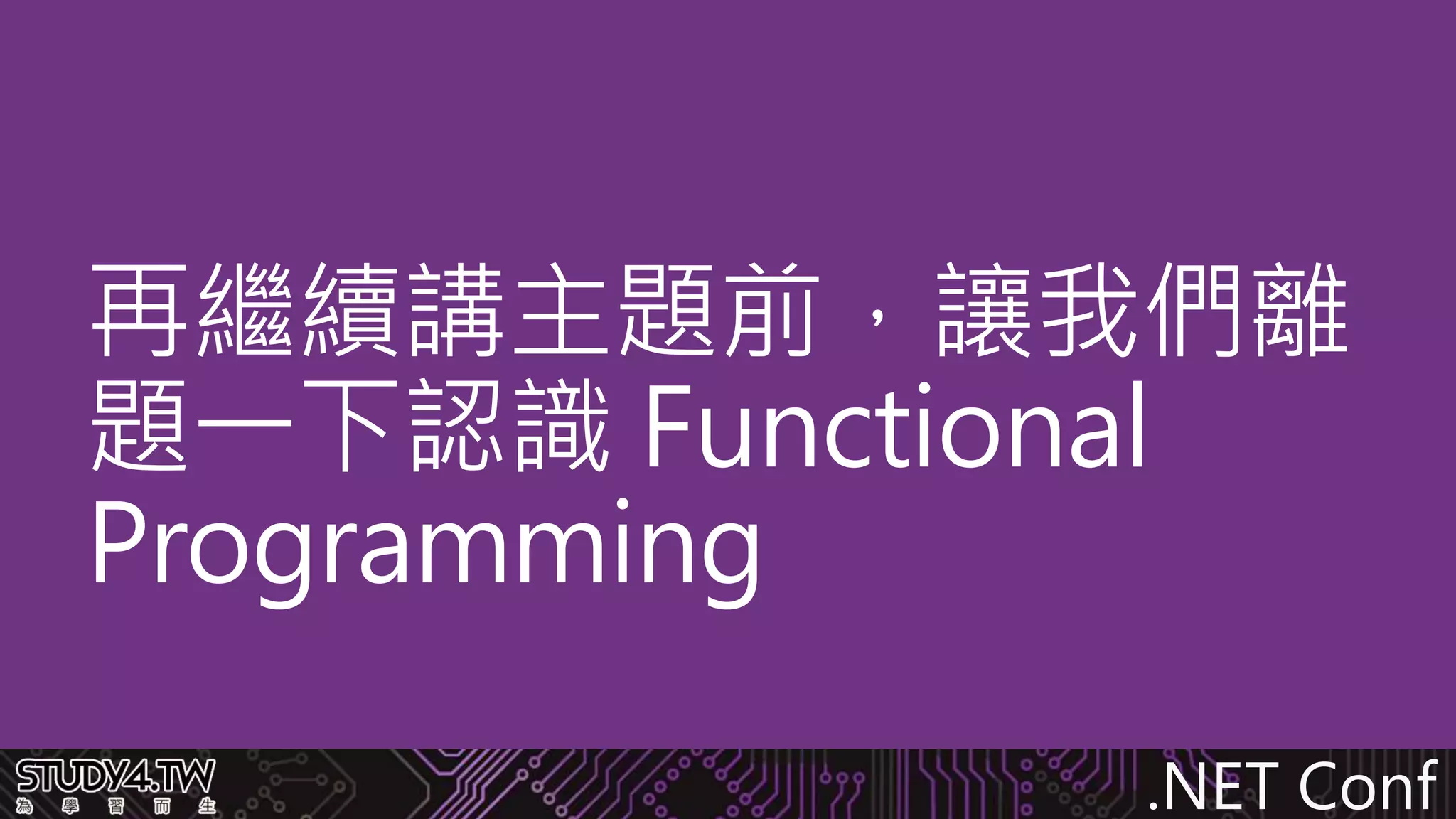 .NET Conf
再繼續講主題前，讓我們離
題一下認識 Functional
Programming
 
