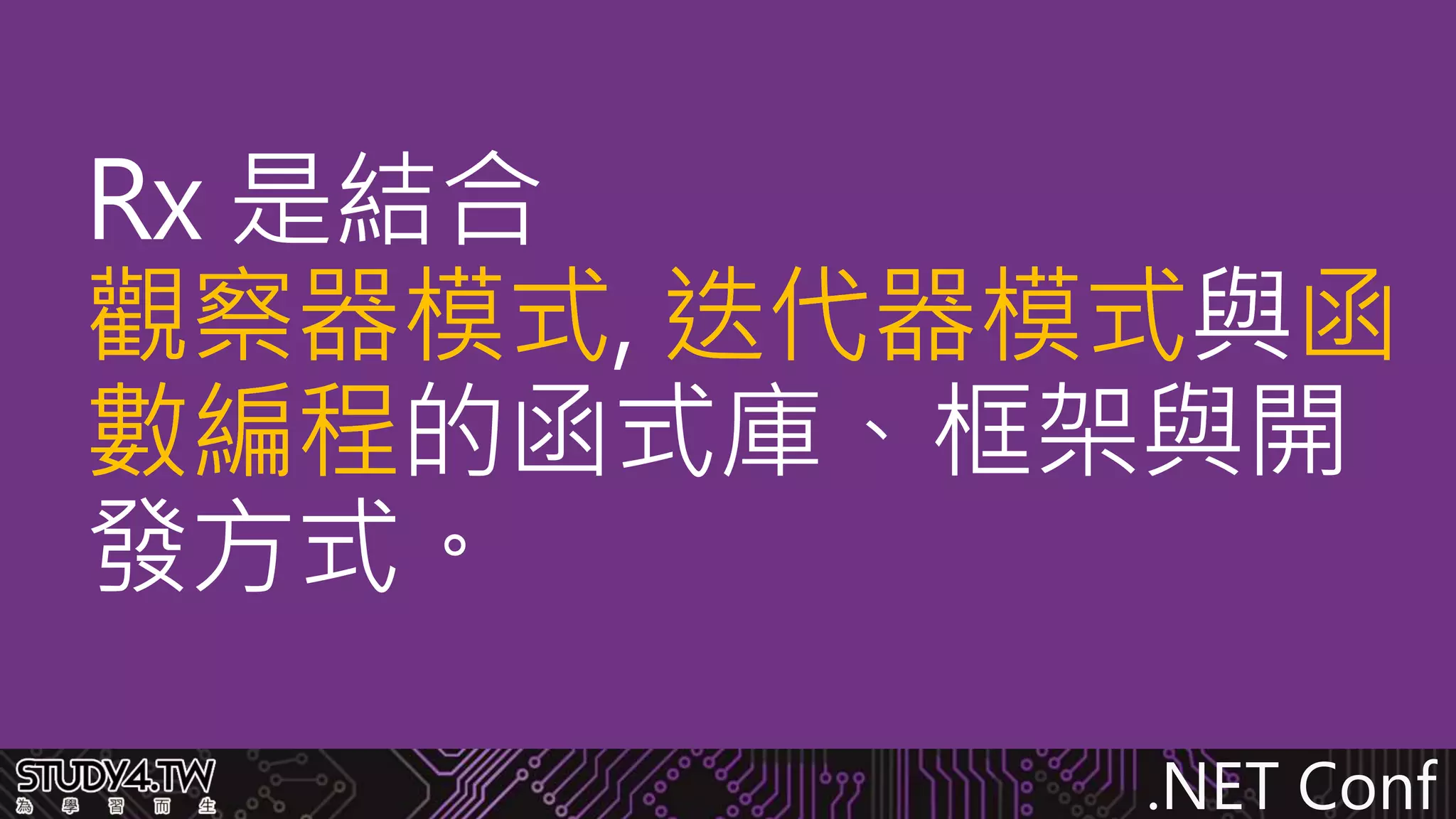 .NET Conf
Rx 是結合
觀察器模式, 迭代器模式與函
數編程的函式庫、框架與開
發方式。
觀察器模式, 迭代器模式與函
數編程
 