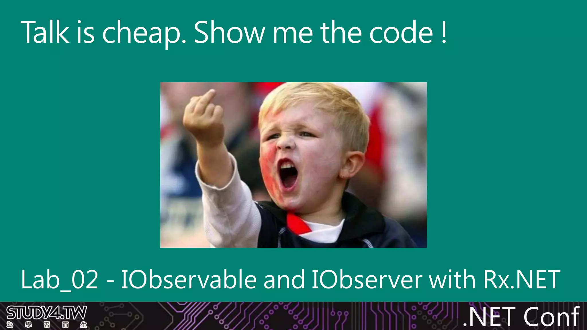 .NET Conf
Lab_02 - IObservable and IObserver with Rx.NET
Talk is cheap. Show me the code !
 