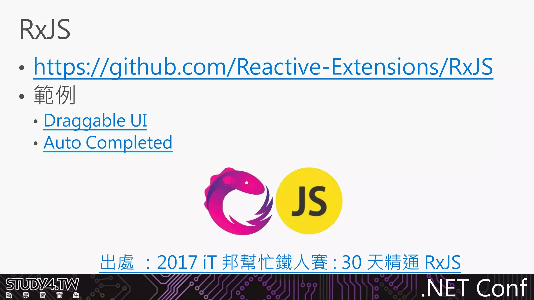 .NET Conf
https://github.com/Reactive-Extensions/RxJS
Draggable UI
Auto Completed
出處 ：2017 iT 邦幫忙鐵人賽 : 30 天精通 RxJS
 