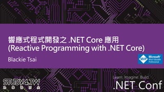 .NET Conf
Learn. Imagine. Build.
.NET Conf
響應式程式開發之 .NET Core 應用
(Reactive Programming with .NET Core)
Blackie Tsai
 