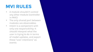 MVI RULES
▸ A module shouldn’t control
any other module (controller
in MVC)
▸ The only shared part between
modules are obs...