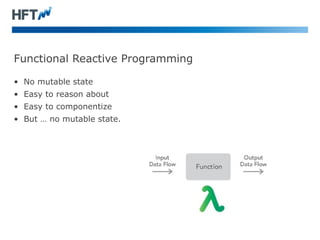 Functional Reactive Programming 
• No mutable state 
• Easy to reason about 
• Easy to componentize 
• But … no mutable st...