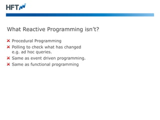 What Reactive Programming isn’t? 
Procedural Programming 
Polling to check what has changed 
e.g. ad hoc queries. 
Same as...