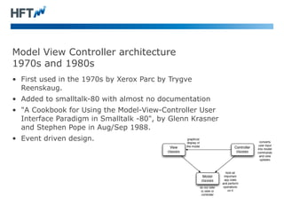 Model View Controller architecture 
1970s and 1980s 
• First used in the 1970s by Xerox Parc by Trygve 
Reenskaug. 
• Adde...