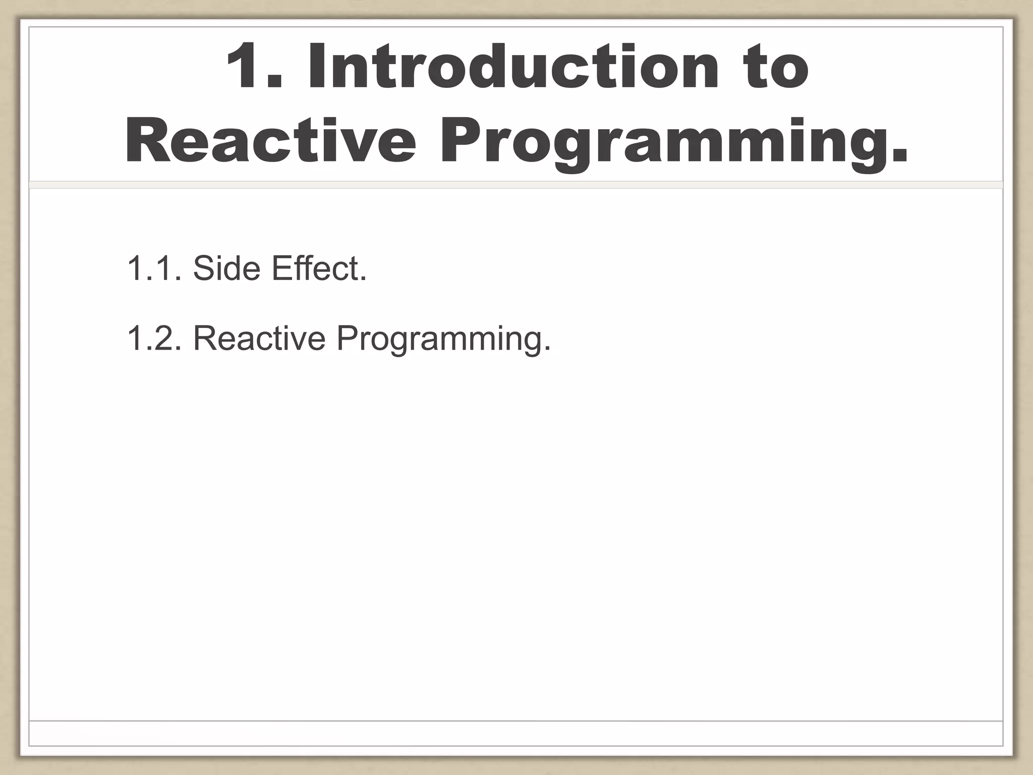 1. Introduction to
Reactive Programming.
1.1. Side Effect.
1.2. Reactive Programming.
 