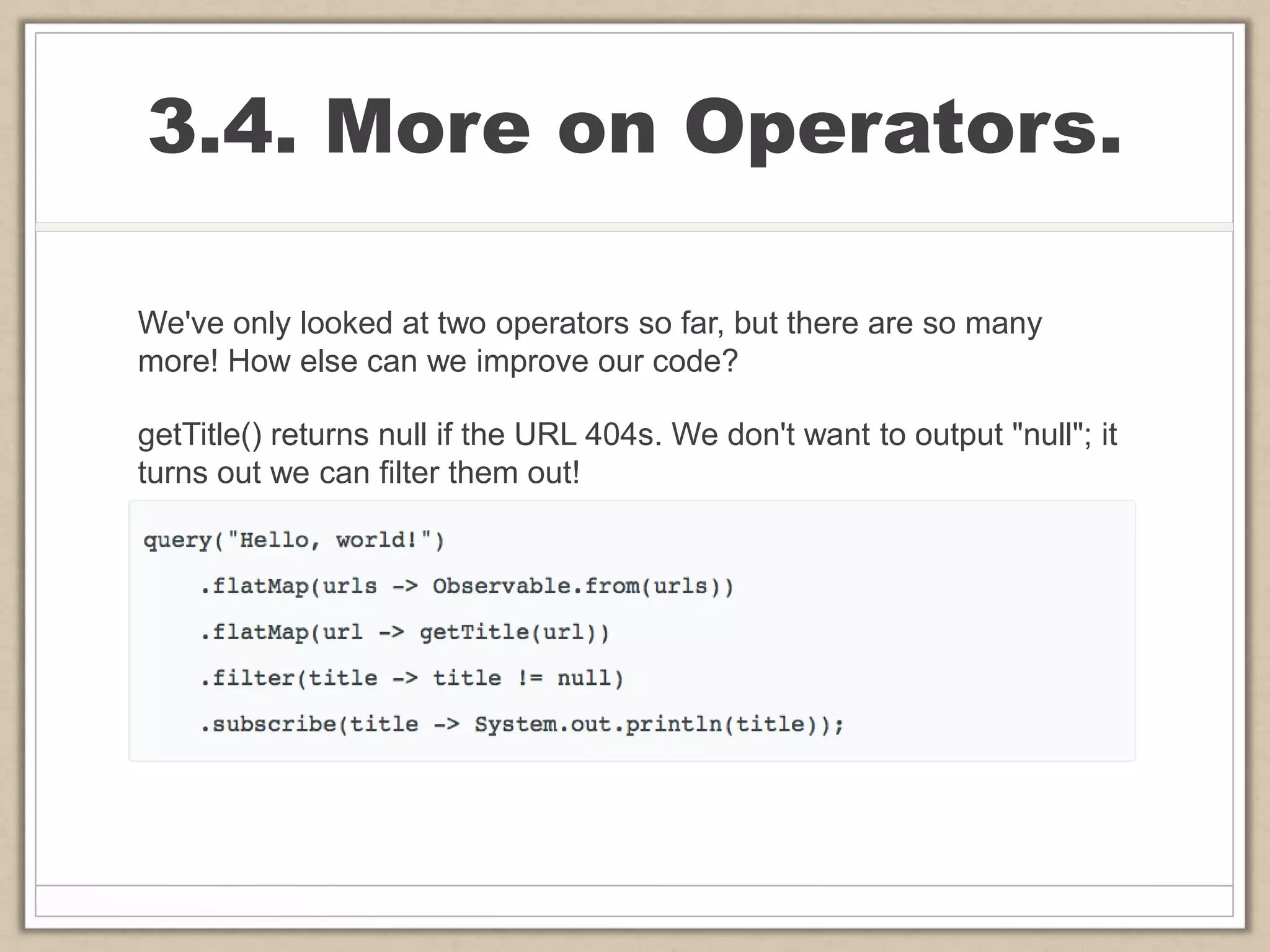 3.4. More on Operators.
We've only looked at two operators so far, but there are so many
more! How else can we improve our code?
getTitle() returns null if the URL 404s. We don't want to output "null"; it
turns out we can filter them out!
 