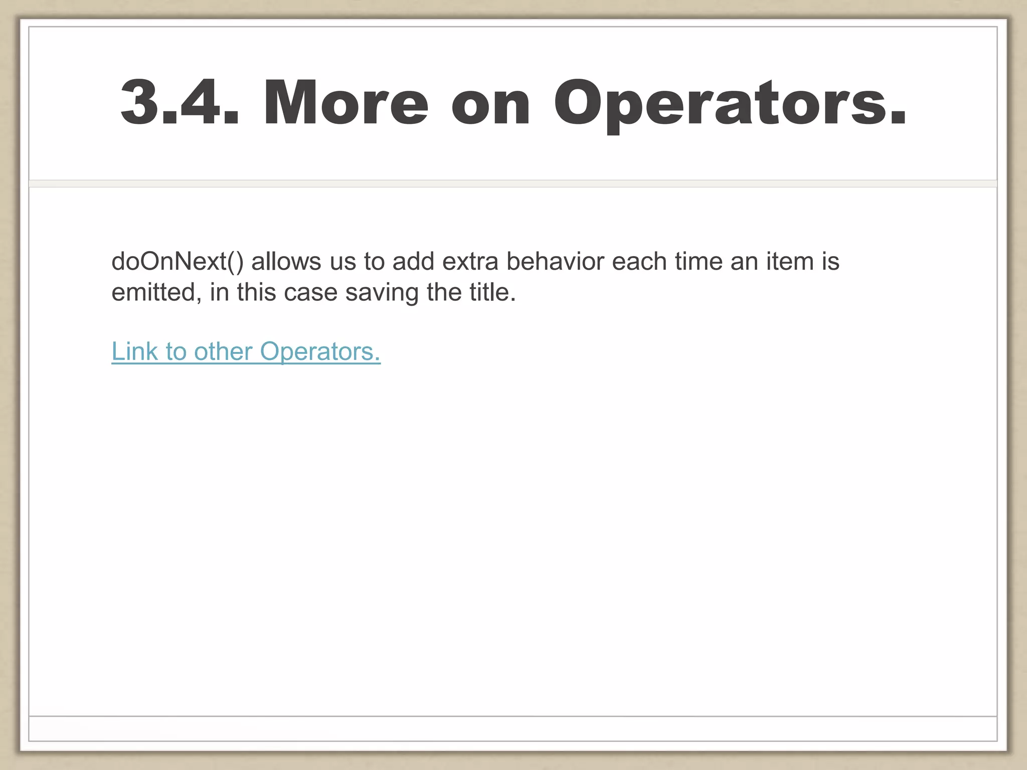 3.4. More on Operators.
doOnNext() allows us to add extra behavior each time an item is
emitted, in this case saving the title.
Link to other Operators.
 