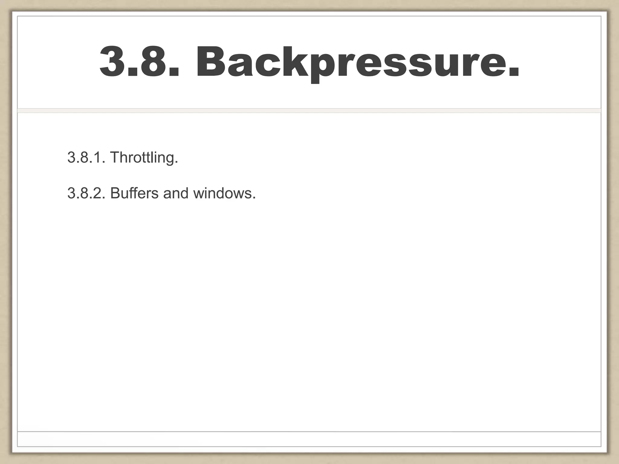 3.8. Backpressure.
3.8.1. Throttling.
3.8.2. Buffers and windows.
 