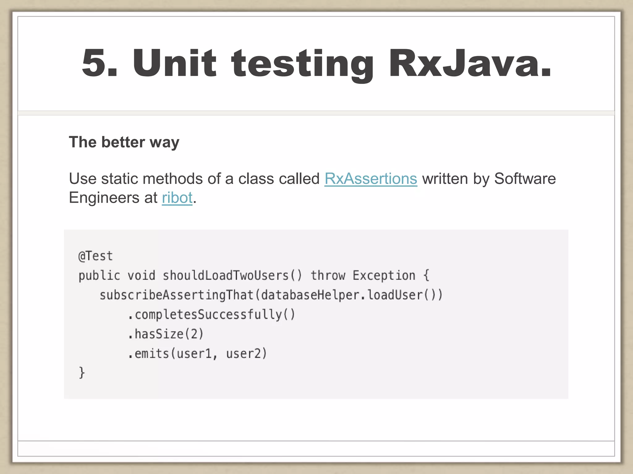 5. Unit testing RxJava.
The better way
Use static methods of a class called RxAssertions written by Software
Engineers at ribot.
 