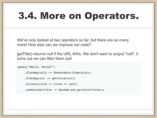 3.4. More on Operators.
We've only looked at two operators so far, but there are so many
more! How else can we improve our code?
getTitle() returns null if the URL 404s. We don't want to output "null"; it
turns out we can filter them out!
 