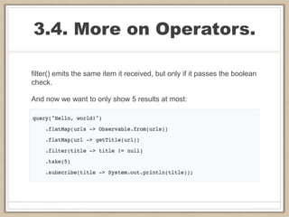 3.4. More on Operators.
filter() emits the same item it received, but only if it passes the boolean
check.
And now we want to only show 5 results at most:
 