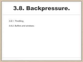 3.8. Backpressure.
3.8.1. Throttling.
3.8.2. Buffers and windows.
 