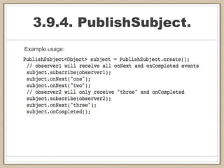 3.9.4. PublishSubject.
Example usage:
 