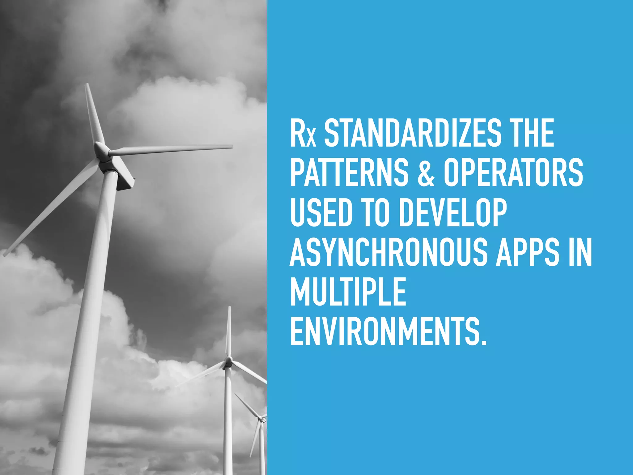 RX STANDARDIZES THE
PATTERNS & OPERATORS
USED TO DEVELOP
ASYNCHRONOUS APPS IN
MULTIPLE
ENVIRONMENTS.
 