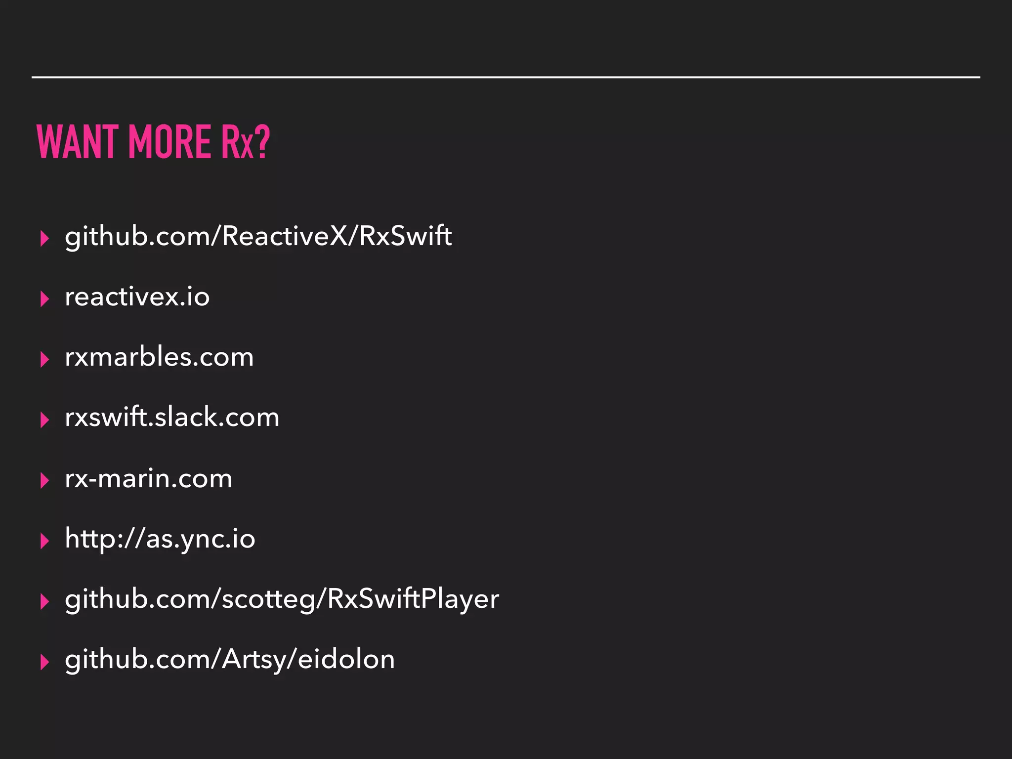 WANT MORE RX?
▸ github.com/ReactiveX/RxSwift
▸ reactivex.io
▸ rxmarbles.com
▸ rxswift.slack.com
▸ rx-marin.com
▸ http://as.ync.io
▸ github.com/scotteg/RxSwiftPlayer
▸ github.com/Artsy/eidolon
 