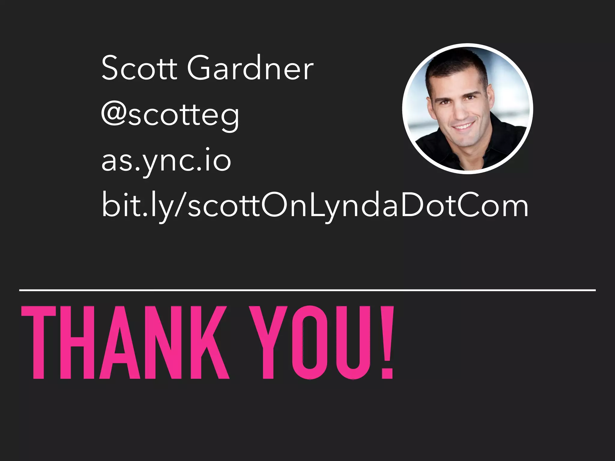 THANK YOU!
Scott Gardner
@scotteg
as.ync.io
bit.ly/scottOnLyndaDotCom
 