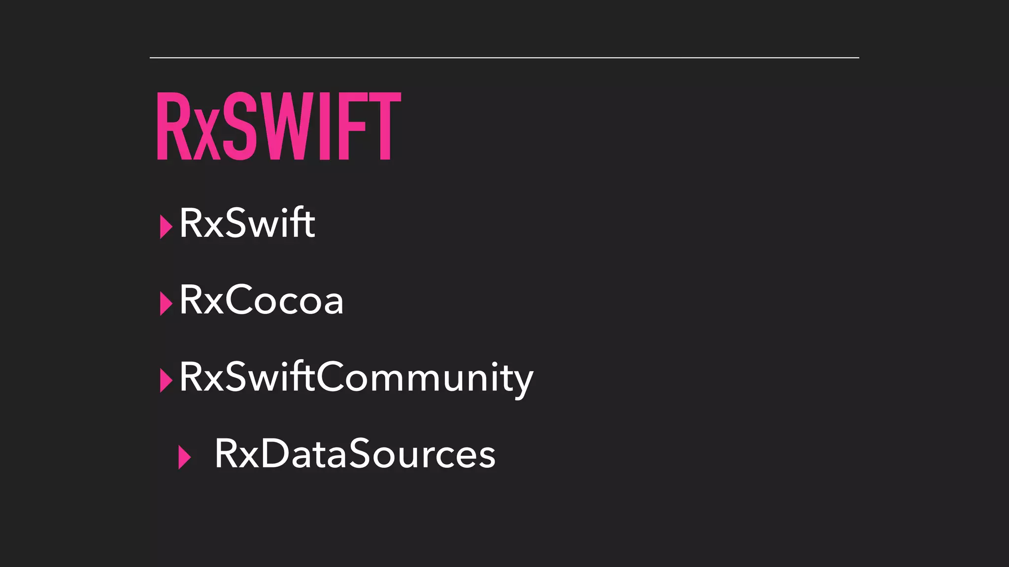 RXSWIFT
▸RxSwift
▸RxCocoa
▸RxSwiftCommunity
▸ RxDataSources
 