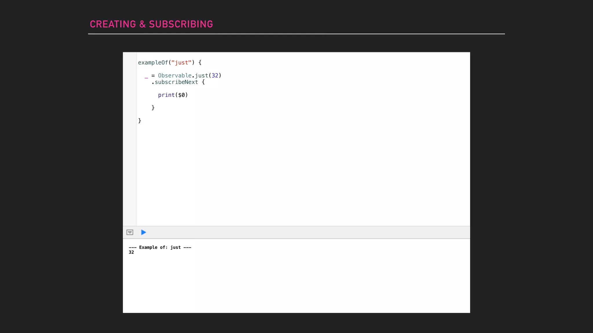 --- Example of: just ---
32
exampleOf("just") {
_ = Observable.just(32)
.subscribeNext {
print($0)
}
}
CREATING & SUBSCRIBING
 
