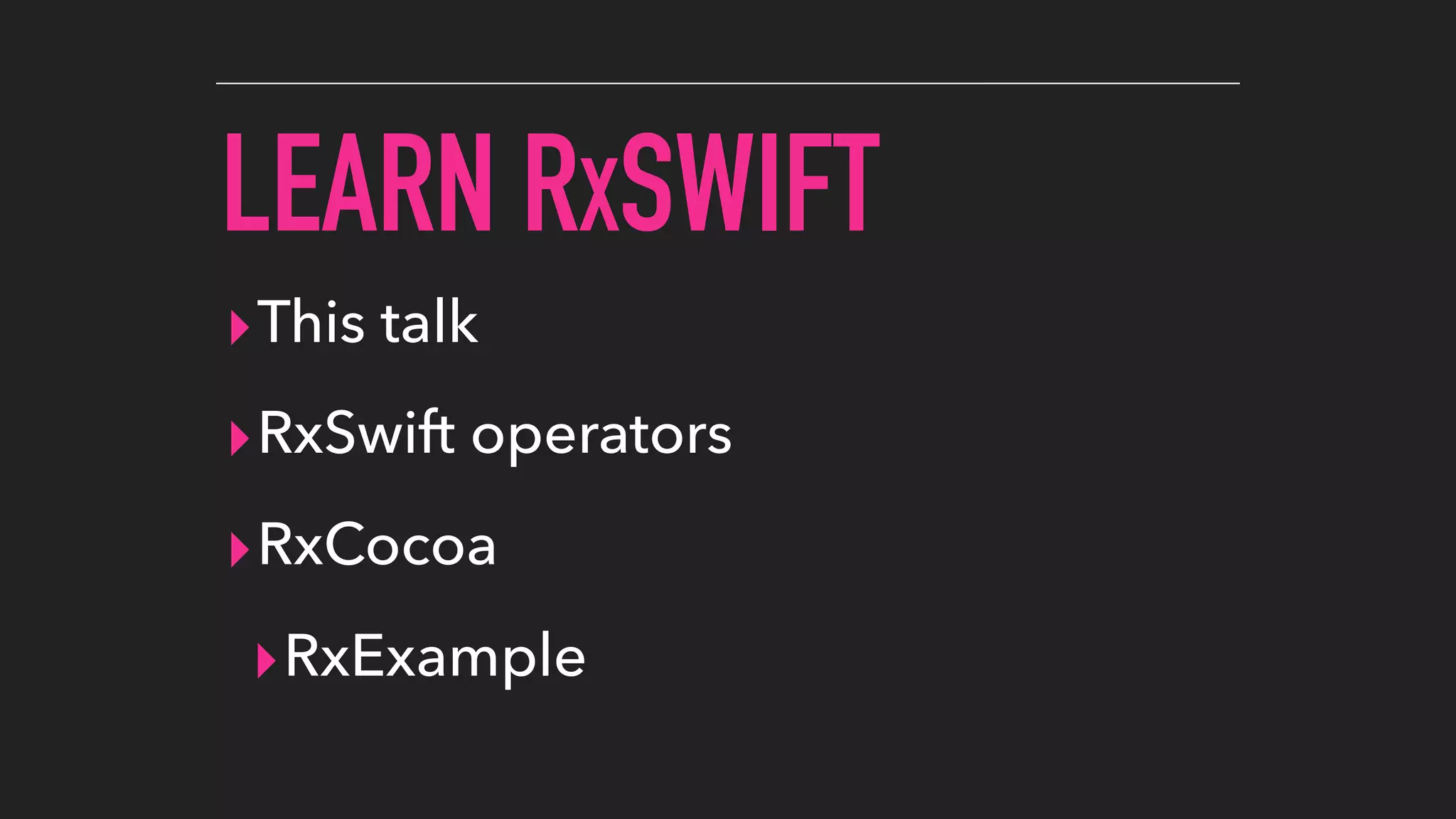 LEARN RXSWIFT
▸This talk
▸RxSwift operators
▸RxCocoa
▸RxExample
 