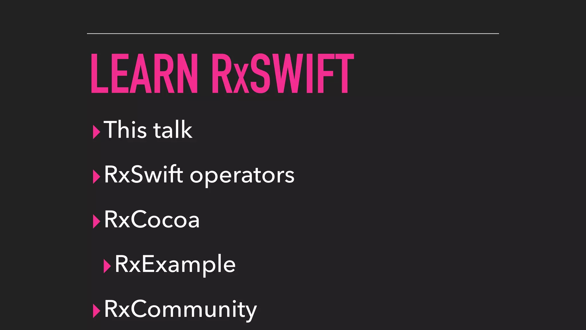 LEARN RXSWIFT
▸This talk
▸RxSwift operators
▸RxCocoa
▸RxExample
▸RxCommunity
 