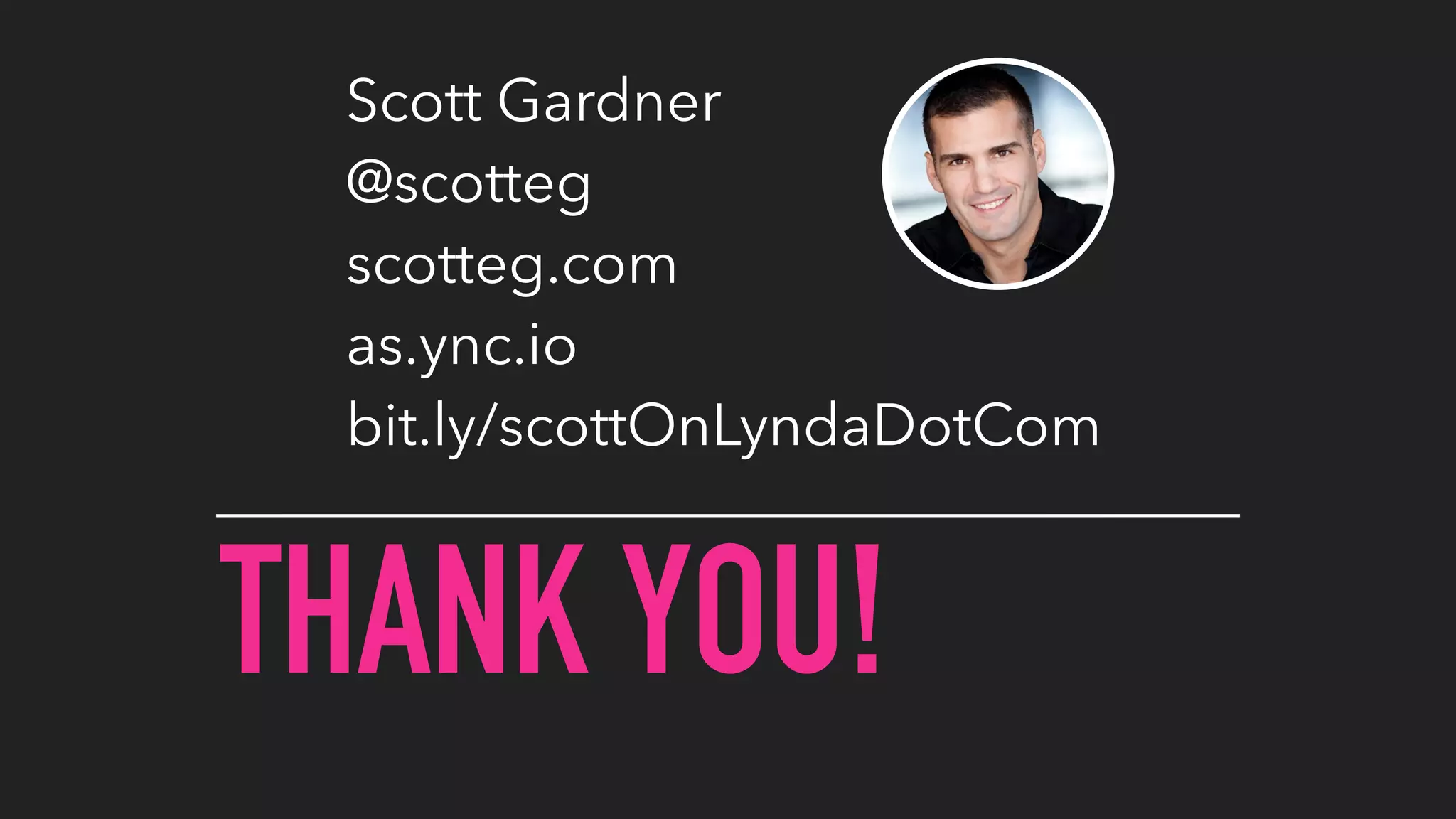 THANK YOU!
Scott Gardner
@scotteg
scotteg.com
as.ync.io
bit.ly/scottOnLyndaDotCom
 