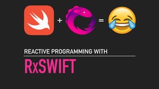 RXSWIFT
REACTIVE PROGRAMMING WITH
+ =
 