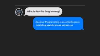 Reactive Programming is essentially about
modeling asynchronous sequences
What is Reactive Programming?
 
