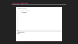 --- Example of: just ---
Next(32)
Completed
exampleOf("just") {
Observable.just(32)
.subscribe { element in
print(element)
}
}
CREATING & SUBSCRIBING
 