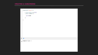 --- Example of: just ---
32
exampleOf("just") {
_ = Observable.just(32)
.subscribeNext {
print($0)
}
}
CREATING & SUBSCRIBING
 