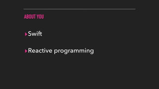 ABOUT YOU
▸Swift
▸Reactive programming
 