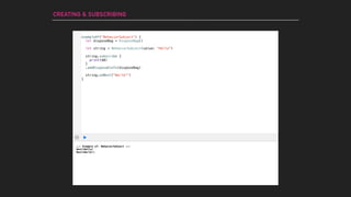 --- Example of: BehaviorSubject ---
Next(Hello)
Next(World!)
CREATING & SUBSCRIBING
let string = BehaviorSubject(value: "Hello")
string.subscribe {
print($0)
}
.addDisposableTo(disposeBag)
string.onNext("World!")
exampleOf("BehaviorSubject") {
let disposeBag = DisposeBag()
}
 