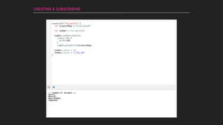 CREATING & SUBSCRIBING
--- Example of: Variable ---
Next(1)
Next(12)
Next(1234567)
Completed
number.value = 12
number.value = 1_234_567
exampleOf("Variable") {
let disposeBag = DisposeBag()
let number = Variable(1)
number.asObservable()
.subscribe {
print($0)
}
.addDisposableTo(disposeBag)
}
 