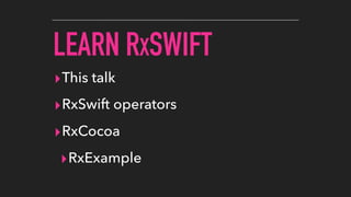 LEARN RXSWIFT
▸This talk
▸RxSwift operators
▸RxCocoa
▸RxExample
 
