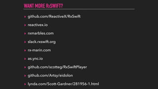 ▸ github.com/ReactiveX/RxSwift
▸ reactivex.io
▸ rxmarbles.com
▸ slack.rxswift.org
▸ rx-marin.com
▸ as.ync.io
▸ github.com/scotteg/RxSwiftPlayer
▸ github.com/Artsy/eidolon
▸ lynda.com/Scott-Gardner/281956-1.html
WANT MORE RXSWIFT?
 