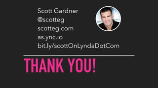 THANK YOU!
Scott Gardner
@scotteg
scotteg.com
as.ync.io
bit.ly/scottOnLyndaDotCom
 
